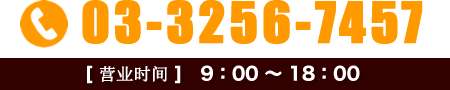 TEL.03-3256-7457【营业时间】9:00～18:00